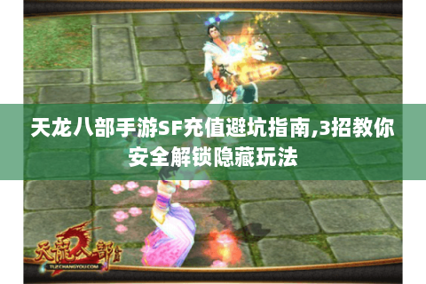 天龙八部手游SF充值避坑指南,3招教你安全解锁隐藏玩法