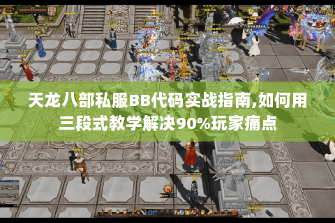 天龙八部私服BB代码实战指南,如何用三段式教学解决90%玩家痛点 天龙八部私服BB代码实战指南,如何用三段式教学解决90%玩家痛点