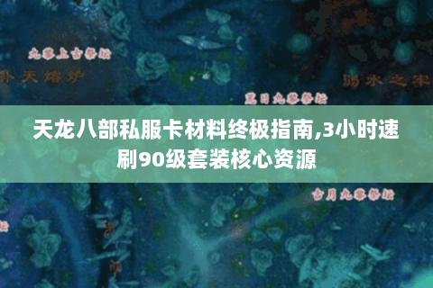 天龙八部私服卡材料终极指南,3小时速刷90级套装核心资源 天龙八部私服卡材料终极指南,3小时速刷90级套装核心资源