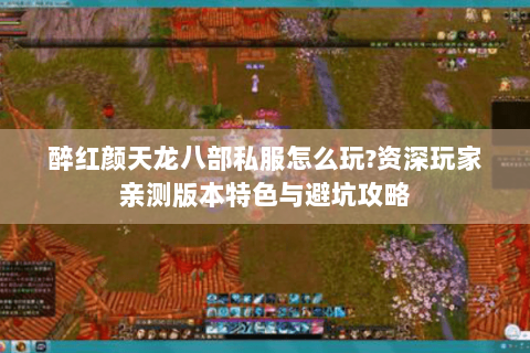 醉红颜天龙八部私服怎么玩?资深玩家亲测版本特色与避坑攻略 醉红颜天龙八部私服怎么玩?资深玩家亲测版本特色与避坑攻略