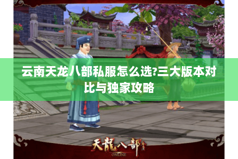 云南天龙八部私服怎么选?三大版本对比与独家攻略