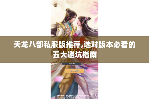 天龙八部私服版推荐,选对版本必看的五大避坑指南
