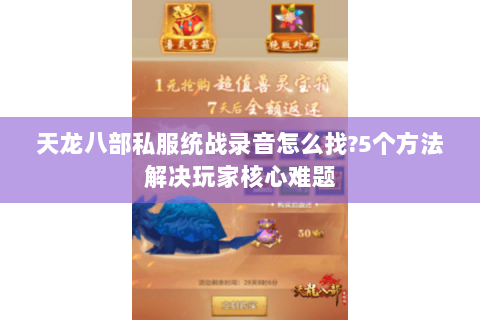 天龙八部私服统战录音怎么找?5个方法解决玩家核心难题 天龙八部私服统战录音怎么找?5个方法解决玩家核心难题