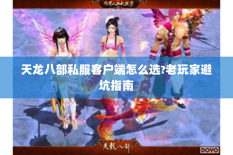天龙八部私服客户端怎么选?老玩家避坑指南