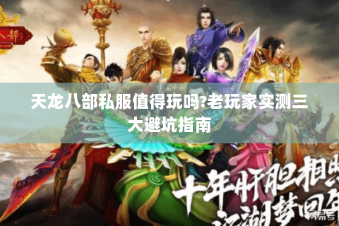 天龙八部私服值得玩吗?老玩家实测三大避坑指南 天龙八部私服值得玩吗?老玩家实测三大避坑指南