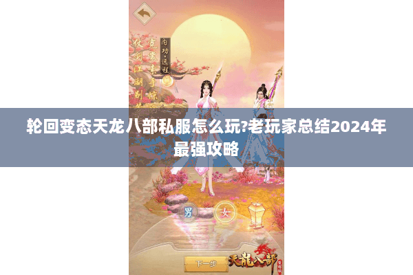 轮回变态天龙八部私服怎么玩?老玩家总结2024年最强攻略