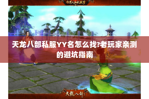 天龙八部私服YY名怎么找?老玩家亲测的避坑指南 天龙八部私服YY名怎么找?老玩家亲测的避坑指南