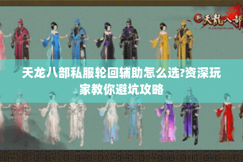 天龙八部私服轮回辅助怎么选?资深玩家教你避坑攻略 天龙八部私服轮回辅助怎么选?资深玩家教你避坑攻略