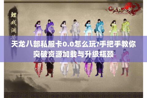 天龙八部私服卡0.0怎么玩?手把手教你突破资源加载与升级瓶颈 天龙八部私服卡0.0怎么玩?手把手教你突破资源加载与升级瓶颈