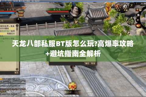 天龙八部私服BT版怎么玩?高爆率攻略+避坑指南全解析 天龙八部私服BT版怎么玩?高爆率攻略+避坑指南全解析