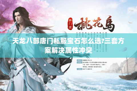 天龙八部唐门私服宝石怎么选?三套方案解决属性冲突 天龙八部唐门私服宝石怎么选?三套方案解决属性冲突