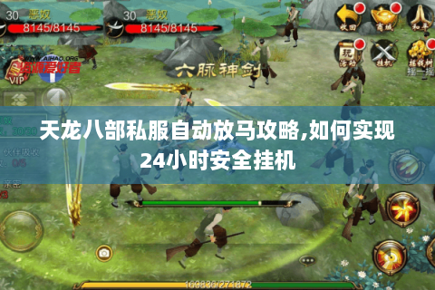 天龙八部私服自动放马攻略,如何实现24小时安全挂机 天龙八部私服自动放马攻略,如何实现24小时安全挂机