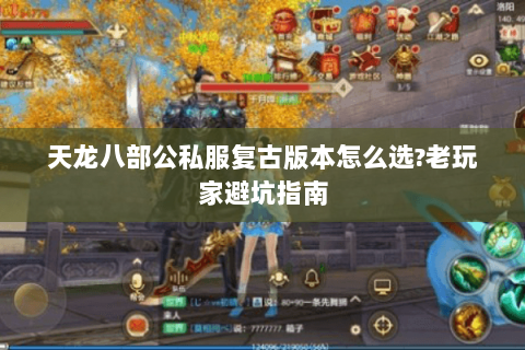 天龙八部公私服复古版本怎么选?老玩家避坑指南