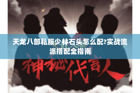 天龙八部私服少林石头怎么配?实战流派搭配全指南