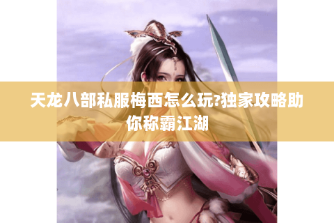 天龙八部私服梅西怎么玩?独家攻略助你称霸江湖 天龙八部私服梅西怎么玩?独家攻略助你称霸江湖