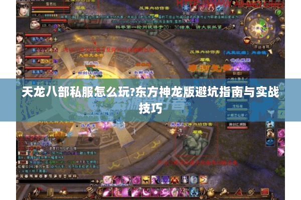 天龙八部私服怎么玩?东方神龙版避坑指南与实战技巧 天龙八部私服怎么玩?东方神龙版避坑指南与实战技巧