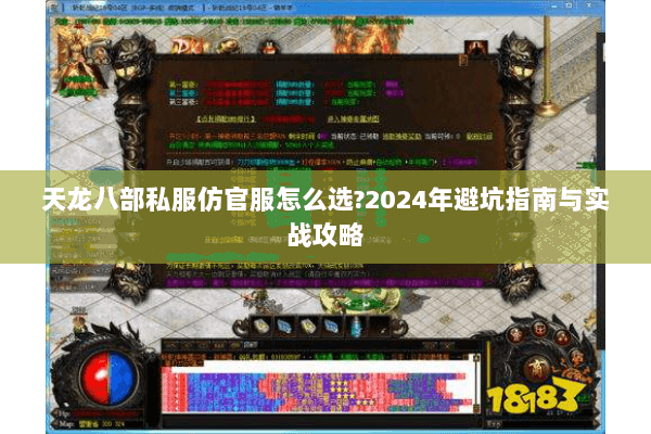 天龙八部私服仿官服怎么选?2024年避坑指南与实战攻略 天龙八部私服仿官服怎么选?2024年避坑指南与实战攻略