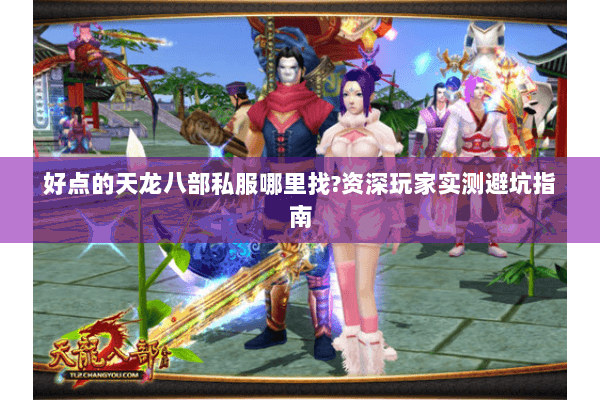 好点的天龙八部私服哪里找?资深玩家实测避坑指南