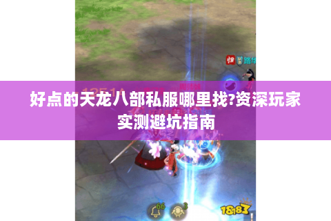 好点的天龙八部私服哪里找?资深玩家实测避坑指南 好点的天龙八部私服哪里找?资深玩家实测避坑指南