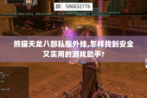 熊猫天龙八部私服外挂,怎样找到安全又实用的游戏助手? 熊猫天龙八部私服外挂,怎样找到安全又实用的游戏助手?