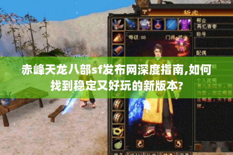 赤峰天龙八部sf发布网深度指南,如何找到稳定又好玩的新版本? 赤峰天龙八部sf发布网深度指南,如何找到稳定又好玩的新版本?