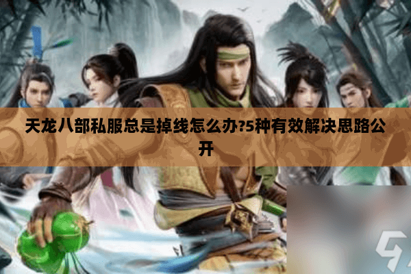 天龙八部私服总是掉线怎么办?5种有效解决思路公开