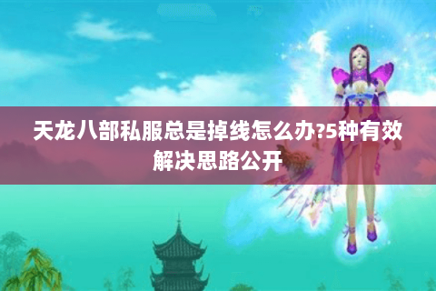 天龙八部私服总是掉线怎么办?5种有效解决思路公开