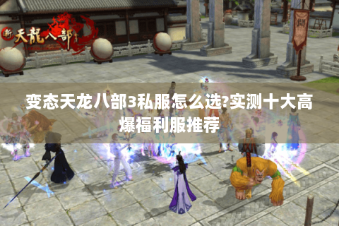 变态天龙八部3私服怎么选?实测十大高爆福利服推荐 变态天龙八部3私服怎么选?实测十大高爆福利服推荐