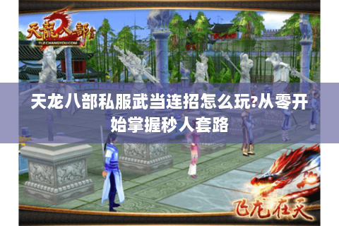 天龙八部私服武当连招怎么玩?从零开始掌握秒人套路