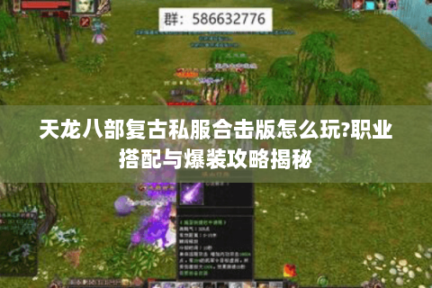 天龙八部复古私服合击版怎么玩?职业搭配与爆装攻略揭秘 天龙八部复古私服合击版怎么玩?职业搭配与爆装攻略揭秘