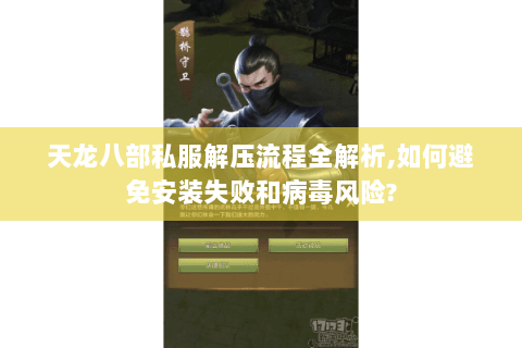 天龙八部私服解压流程全解析,如何避免安装失败和病毒风险? 天龙八部私服解压流程全解析,如何避免安装失败和病毒风险?