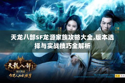 天龙八部SF龙源家族攻略大全,版本选择与实战技巧全解析 天龙八部SF龙源家族攻略大全,版本选择与实战技巧全解析