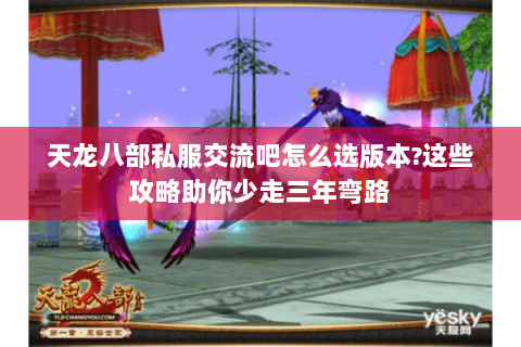 天龙八部私服交流吧怎么选版本?这些攻略助你少走三年弯路 天龙八部私服交流吧怎么选版本?这些攻略助你少走三年弯路