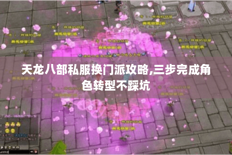 天龙八部私服换门派攻略,三步完成角色转型不踩坑 天龙八部私服换门派攻略,三步完成角色转型不踩坑