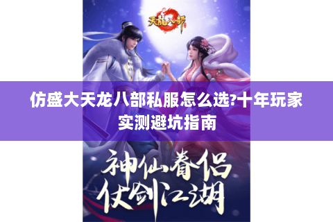 仿盛大天龙八部私服怎么选?十年玩家实测避坑指南 仿盛大天龙八部私服怎么选?十年玩家实测避坑指南
