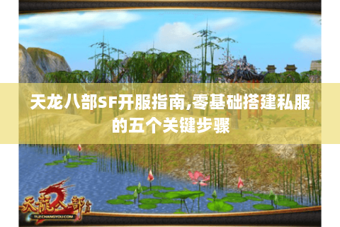 天龙八部SF开服指南,零基础搭建私服的五个关键步骤 天龙八部SF开服指南,零基础搭建私服的五个关键步骤