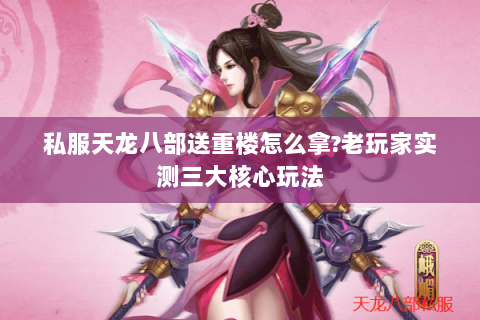 私服天龙八部送重楼怎么拿?老玩家实测三大核心玩法 私服天龙八部送重楼怎么拿?老玩家实测三大核心玩法