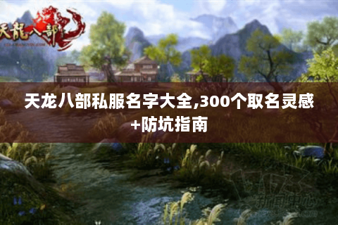 天龙八部私服名字大全,300个取名灵感+防坑指南
