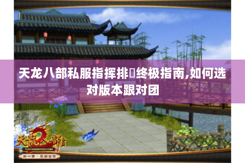 天龙八部私服指挥排⾏终极指南,如何选对版本跟对团 天龙八部私服指挥排⾏终极指南,如何选对版本跟对团
