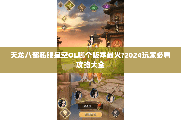 天龙八部私服星空OL哪个版本最火?2024玩家必看攻略大全 天龙八部私服星空OL哪个版本最火?2024玩家必看攻略大全
