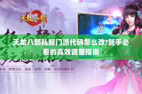 天龙八部私服门派代码怎么改?新手必看的高效调整指南 天龙八部私服门派代码怎么改?新手必看的高效调整指南