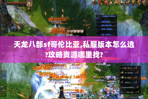 天龙八部sf哥伦比亚,私服版本怎么选?攻略资源哪里找?