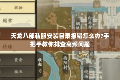 天龙八部私服安装目录报错怎么办?手把手教你排查高频问题 天龙八部私服安装目录报错怎么办?手把手教你排查高频问题