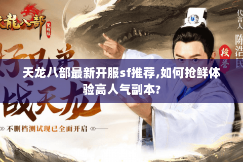 天龙八部最新开服sf推荐,如何抢鲜体验高人气副本? 天龙八部最新开服sf推荐,如何抢鲜体验高人气副本?