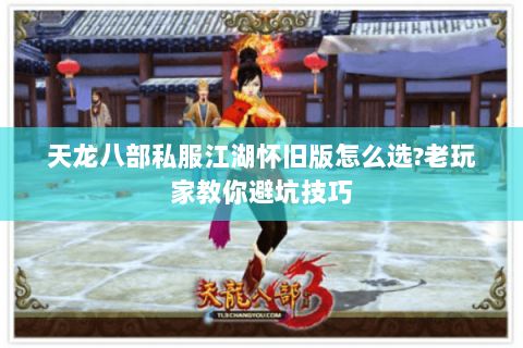 天龙八部私服江湖怀旧版怎么选?老玩家教你避坑技巧 天龙八部私服江湖怀旧版怎么选?老玩家教你避坑技巧