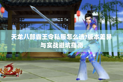 天龙八部霸王令私服怎么选?版本差异与实战避坑指南 天龙八部霸王令私服怎么选?版本差异与实战避坑指南