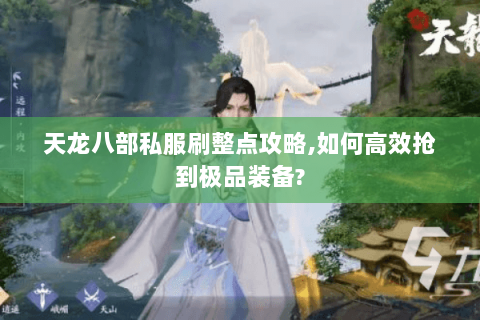 天龙八部私服刷整点攻略,如何高效抢到极品装备?