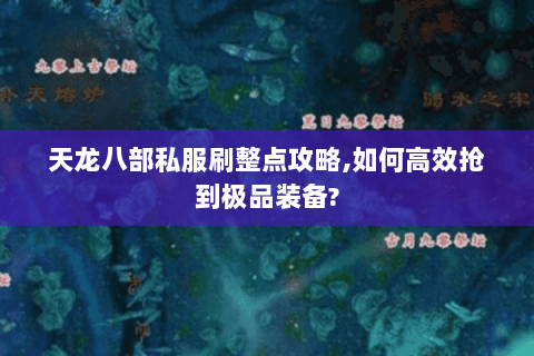 天龙八部私服刷整点攻略,如何高效抢到极品装备?