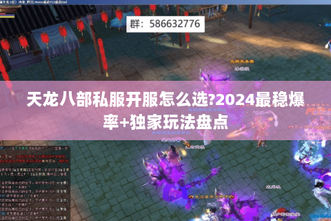天龙八部私服开服怎么选?2024最稳爆率+独家玩法盘点
