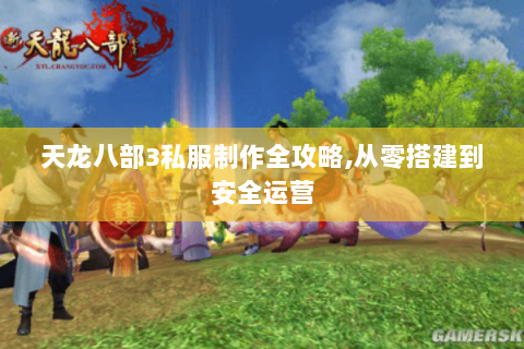 天龙八部3私服制作全攻略,从零搭建到安全运营 天龙八部3私服制作全攻略,从零搭建到安全运营